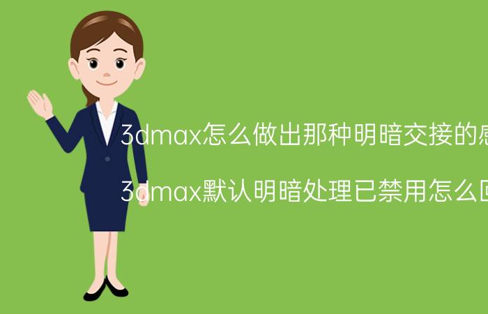 3dmax怎么做出那种明暗交接的感觉 3dmax默认明暗处理已禁用怎么回事？